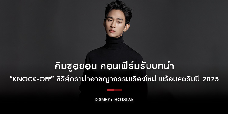 คิมซูฮยอน คอนเฟิร์มรับบทนำใน “Knock-Off” ซีรีส์ดราม่าอาชญากรรมเรื่องใหม่ พร้อมสตรีมปี 2025 เฉพาะบน Disney+ Hotstar เท่านั้น